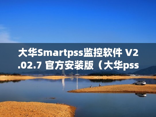 大华Smartpss监控软件 V2.02.7 官方安装版（大华pss4.02）