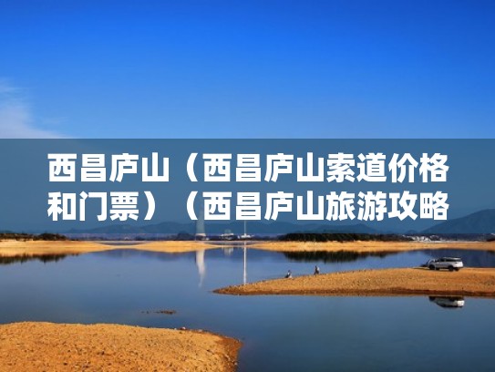 西昌庐山（西昌庐山索道价格和门票）（西昌庐山旅游攻略）