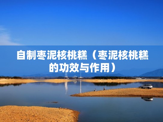 自制枣泥核桃糕(枣泥核桃糕的功效与作用) 自制枣泥核桃糕(枣泥核桃糕的功效与作用)