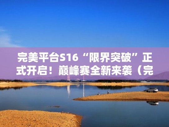完美平台S16“限界突破”正式开启！巅峰赛全新来袭（完美平台1v1锦标赛）