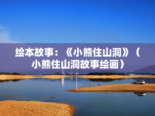 绘本故事：《小熊住山洞》（小熊住山洞故事绘画）