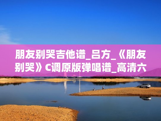 朋友别哭吉他谱_吕方_《朋友别哭》C调原版弹唱谱_高清六线谱（朋友别哭吉他简谱）