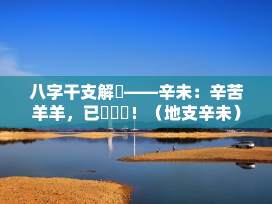 八字干支解讀——辛未:辛苦羊羊,已經堅強!(地支辛未) 八字干支解讀——辛未:辛苦羊羊,已經堅強!(地支辛未)