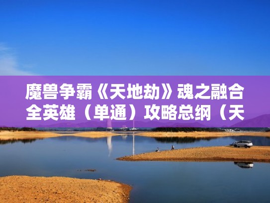 魔兽争霸《天地劫》魂之融合全英雄（单通）攻略总纲（天地劫魂之融合1.3.12）