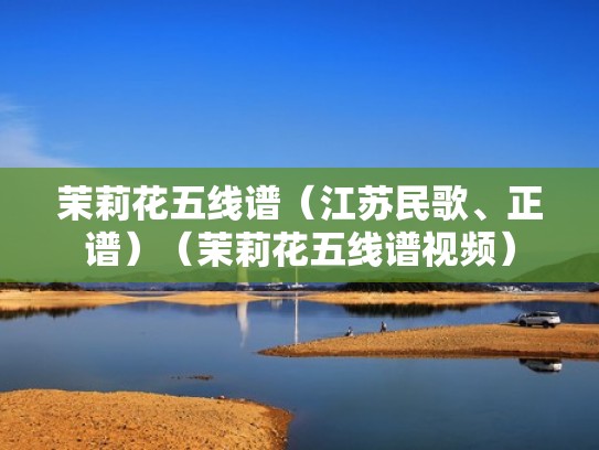 茉莉花五线谱（江苏民歌、正谱）（茉莉花五线谱视频）