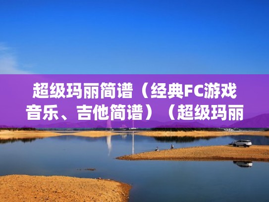 超级玛丽简谱（经典FC游戏音乐、吉他简谱）（超级玛丽bgm简谱）