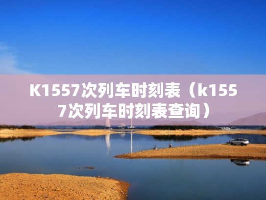K1557次列车时刻表(k1557次列车时刻表查询) K1557次列车时刻表(k1557次列车时刻表查询)
