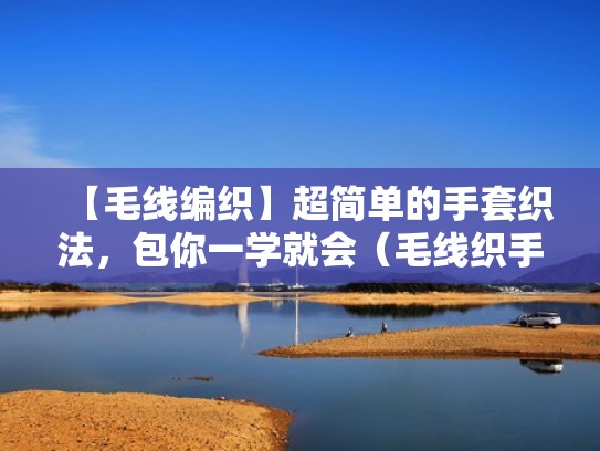 【毛线编织】超简单的手套织法，包你一学就会（毛线织手套全套视频）