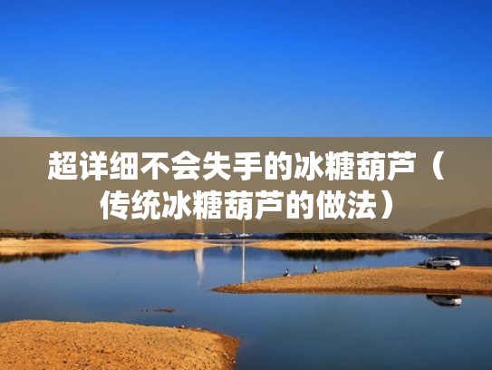 超详细不会失手的冰糖葫芦(传统冰糖葫芦的做法) 超详细不会失手的冰糖葫芦(传统冰糖葫芦的做法)