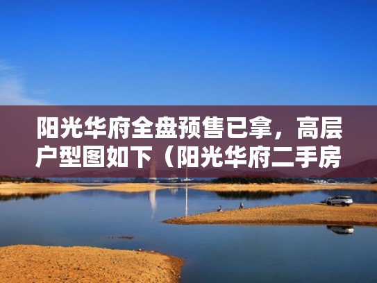 阳光华府全盘预售已拿，高层户型图如下（阳光华府二手房）