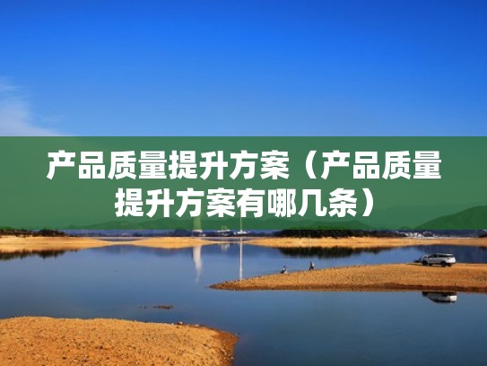 产品质量提升方案（产品质量提升方案有哪几条）