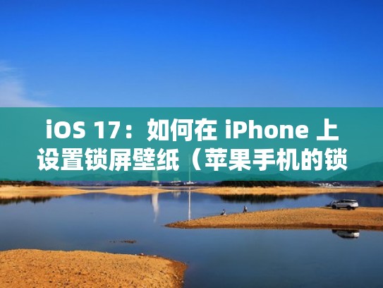 iOS 17:如何在 iPhone 上设置锁屏壁纸(苹果手机的锁屏壁纸怎么设置) iOS 17:如何在 iPhone 上设置锁屏壁纸(苹果手机的锁屏壁纸怎么设置)