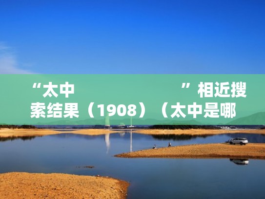 “太中                        ”相近搜索结果（1908）（太中是哪里）
