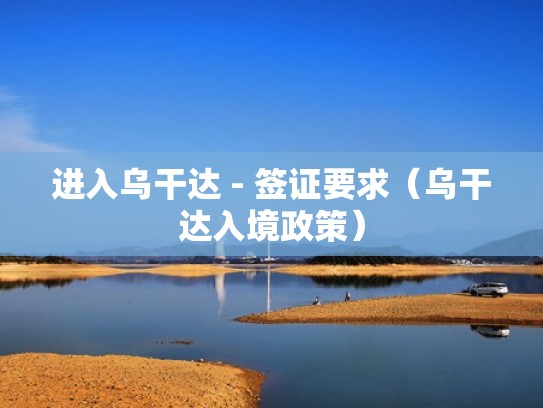 进入乌干达 - 签证要求（乌干达入境政策）