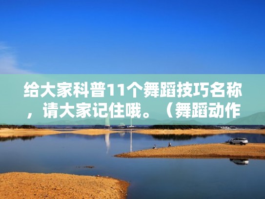 给大家科普11个舞蹈技巧名称，请大家记住哦。（舞蹈动作技巧名称）