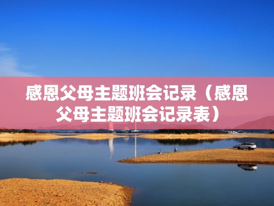 感恩父母主题班会记录（感恩父母主题班会记录表）