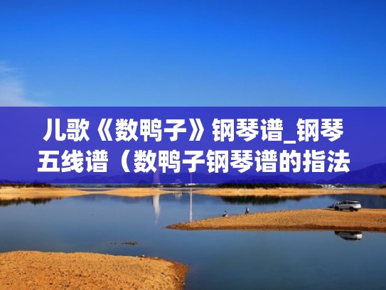 儿歌《数鸭子》钢琴谱_钢琴五线谱(数鸭子钢琴谱的指法视频) 儿歌《数鸭子》钢琴谱_钢琴五线谱(数鸭子钢琴谱的指法视频)