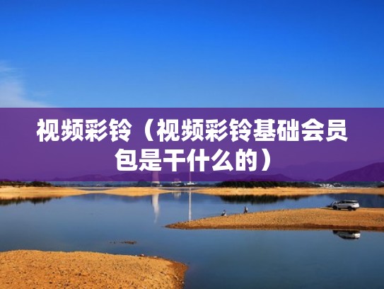 视频彩铃（视频彩铃基础会员包是干什么的）