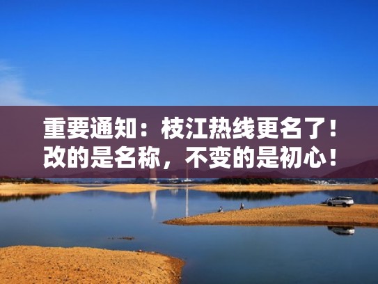 重要通知：枝江热线更名了！改的是名称，不变的是初心！（枝江热线网招聘信息）