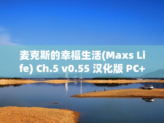 麦克斯的幸福生活(Maxs Life) Ch.5 v0.55 汉化版 PC+安卓 动态SLG游戏 6G（麦克斯的幸福生活4部合集pc+az）