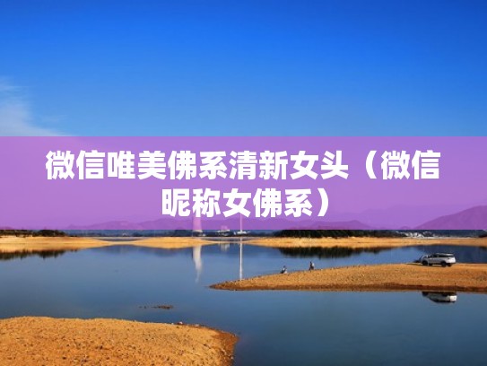 微信唯美佛系清新女头(微信昵称女佛系) 微信唯美佛系清新女头(微信昵称女佛系)