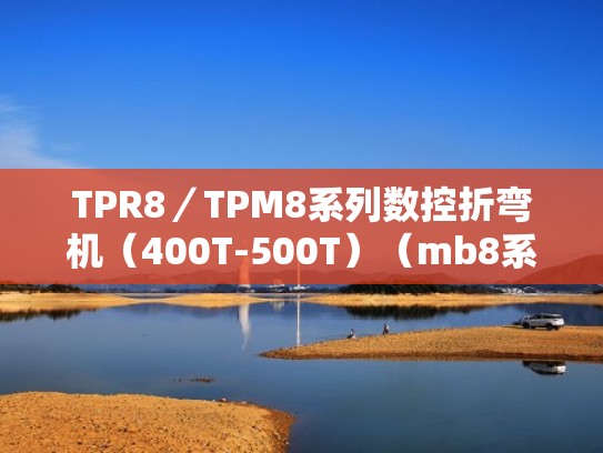 TPR8／TPM8系列数控折弯机（400T-500T）（mb8系列数控折弯机）