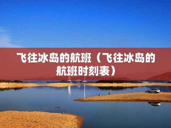 飞往冰岛的航班（飞往冰岛的航班时刻表）