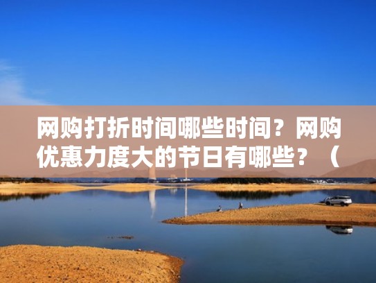 网购打折时间哪些时间？网购优惠力度大的节日有哪些？（网购有什么节日大促）