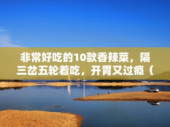 非常好吃的10款香辣菜，隔三岔五轮着吃，开胃又过瘾（香辣菜谱大全）