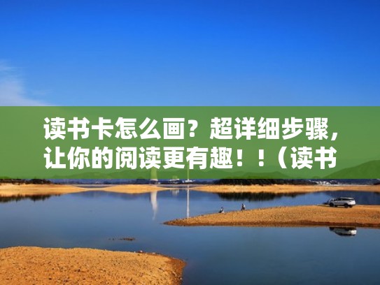 读书卡怎么画?超详细步骤,让你的阅读更有趣!!(读书卡怎么画出来) 读书卡怎么画?超详细步骤,让你的阅读更有趣!!(读书卡怎么画出来)