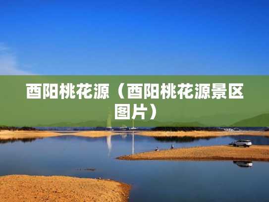 酉阳桃花源（酉阳桃花源景区图片）