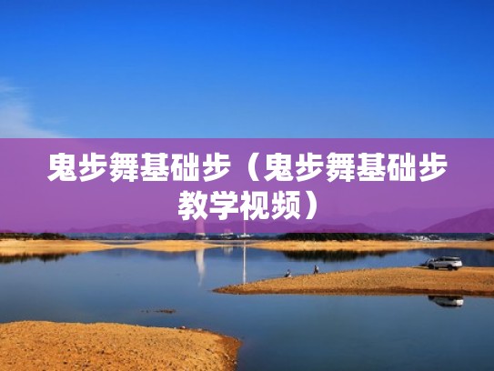 鬼步舞基础步（鬼步舞基础步教学视频）