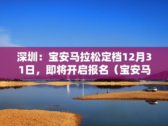 深圳：宝安马拉松定档12月31日，即将开启报名（宝安马拉松2021报名时间）
