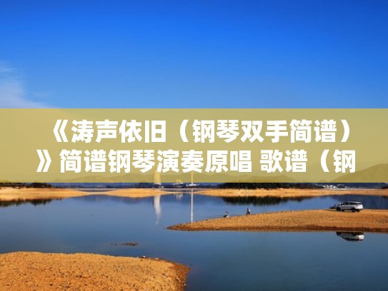 《涛声依旧(钢琴双手简谱)》简谱钢琴演奏原唱 歌谱(钢琴曲涛声依旧视频) 《涛声依旧(钢琴双手简谱)》简谱钢琴演奏原唱 歌谱(钢琴曲涛声依旧视频)