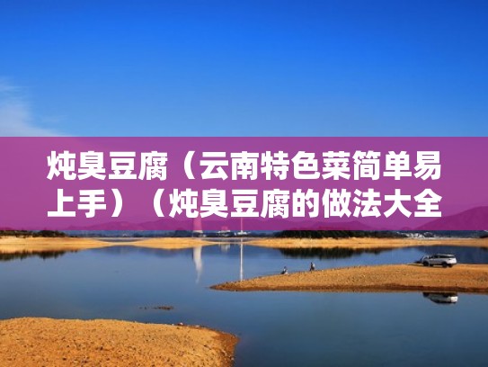 炖臭豆腐（云南特色菜简单易上手）（炖臭豆腐的做法大全）