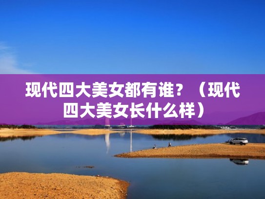 现代四大美女都有谁？（现代四大美女长什么样）