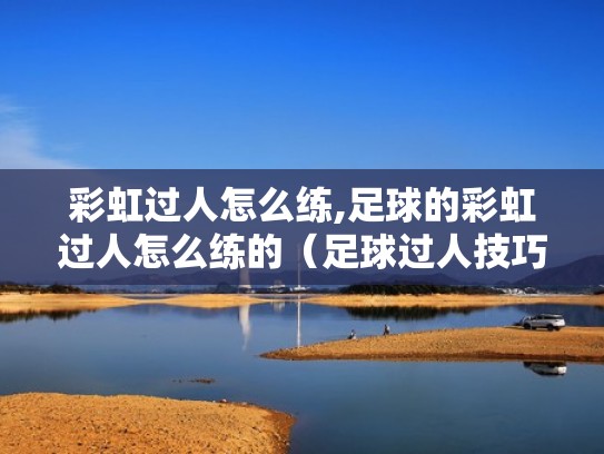 彩虹过人怎么练,足球的彩虹过人怎么练的（足球过人技巧彩虹过人）