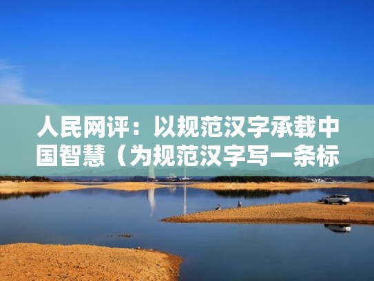 人民网评：以规范汉字承载中国智慧（为规范汉字写一条标语）