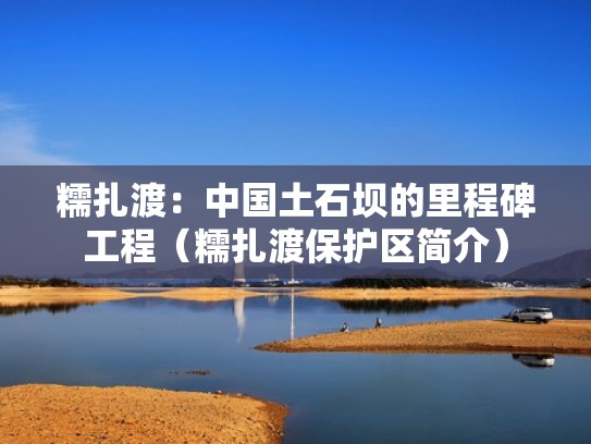 糯扎渡：中国土石坝的里程碑工程（糯扎渡保护区简介）