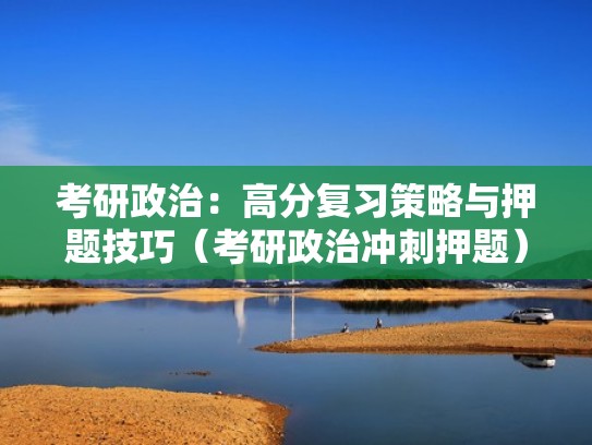 考研政治：高分复习策略与押题技巧（考研政治冲刺押题）