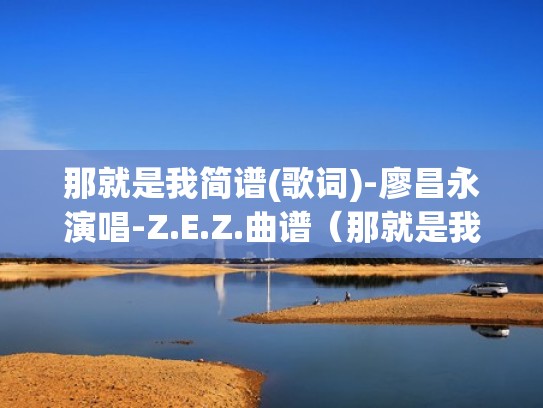 那就是我简谱(歌词)-廖昌永演唱-Z.E.Z.曲谱（那就是我简谱 殷秀梅）