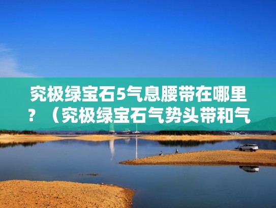 究极绿宝石5气息腰带在哪里？（究极绿宝石气势头带和气息腰带）