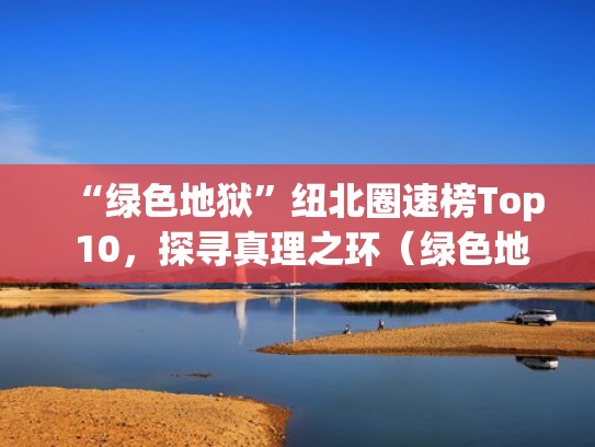 “绿色地狱”纽北圈速榜Top 10，探寻真理之环（绿色地狱前往北面）