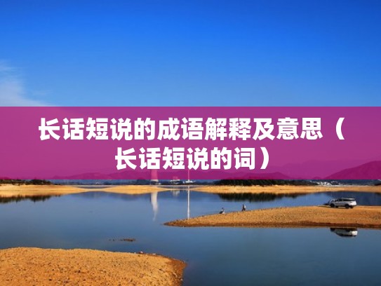 长话短说的成语解释及意思（长话短说的词）