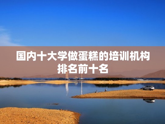 国内十大学做蛋糕的培训机构排名前十名