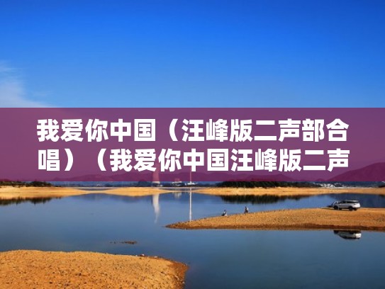 我爱你中国（汪峰版二声部合唱）（我爱你中国汪峰版二声部合唱简谱）