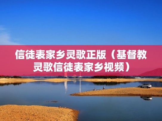 信徒表家乡灵歌正版（基督教灵歌信徒表家乡视频）