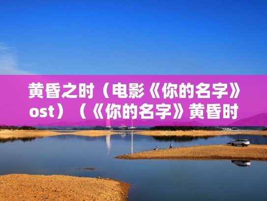 黄昏之时（电影《你的名字》ost）（《你的名字》黄昏时刻台词）