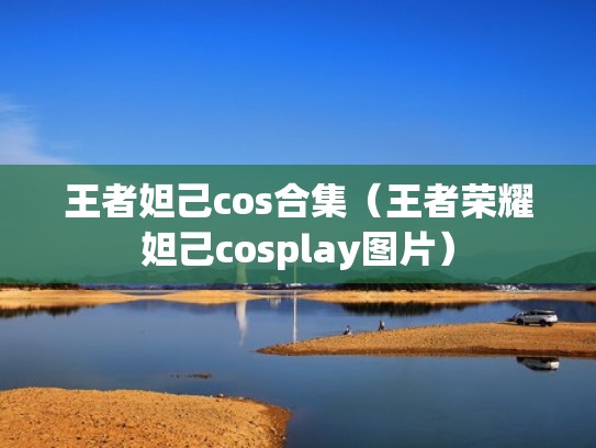 王者妲己cos合集（王者荣耀妲己cosplay图片）