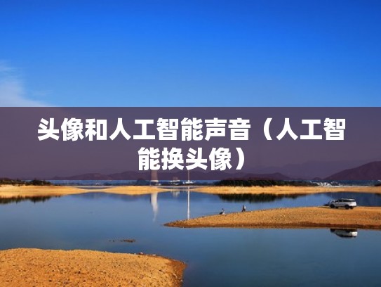 头像和人工智能声音（人工智能换头像）